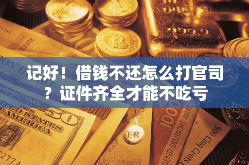 武汉记好！借钱不还怎么打官司？证件齐全才能不吃亏