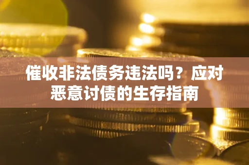 武汉催收非法债务违法吗？应对恶意讨债的生存指南