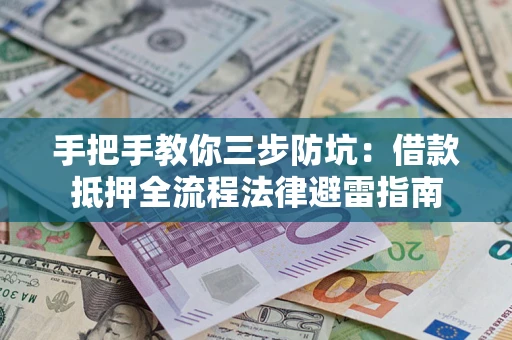 武汉手把手教你三步防坑：借款抵押全流程法律避雷指南