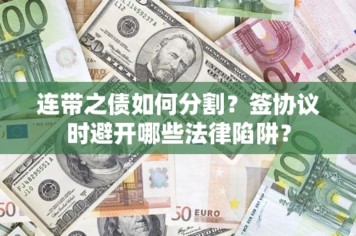 武汉连带之债如何分割？签协议时避开哪些法律陷阱？
