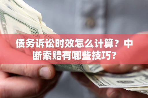 武汉债务诉讼时效怎么计算？中断索赔有哪些技巧？