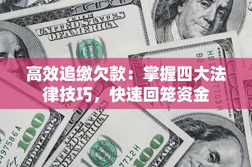 武汉高效追缴欠款：掌握四大法律技巧，快速回笼资金