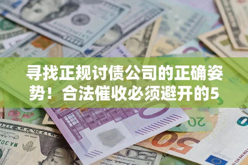 武汉寻找正规讨债公司的正确姿势！合法催收必须避开的5大雷区