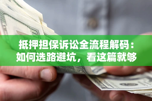 武汉抵押担保诉讼全流程解码：如何选路避坑，看这篇就够了