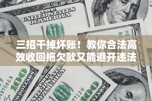 武汉三招干掉坏账！教你合法高效收回拖欠款又能避开违法雷区
