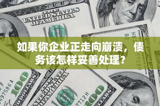 武汉如果你企业正走向崩溃，债务该怎样妥善处理？