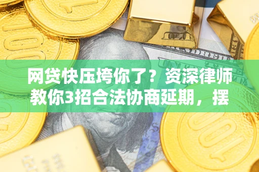 武汉网贷快压垮你了？资深律师教你3招合法协商延期，摆脱暴力催收！