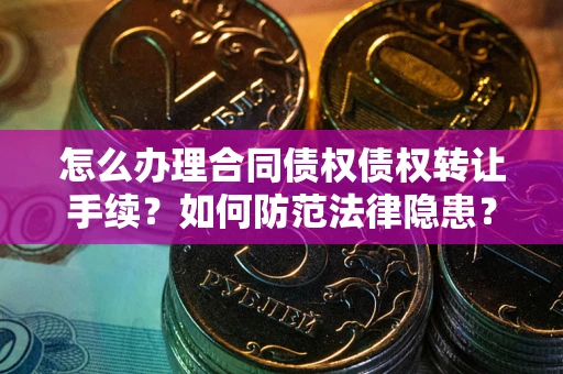 武汉怎么办理合同债权债权转让手续？如何防范法律隐患？