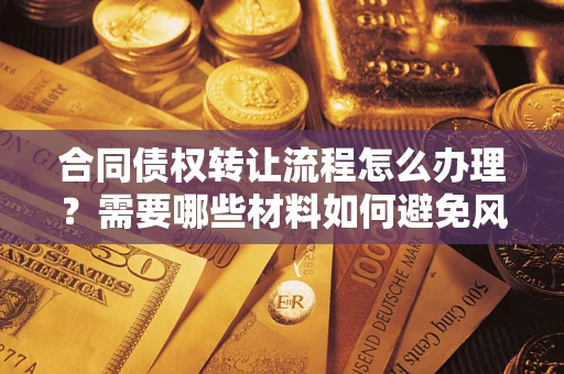 武汉合同债权转让流程怎么办理？需要哪些材料如何避免风险？