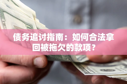 武汉债务追讨指南：如何合法拿回被拖欠的款项？
