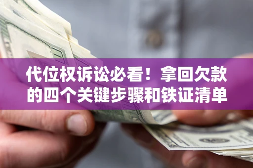 武汉代位权诉讼必看!拿回欠款的四个关键步骤和铁证清单 武汉代位权诉讼必看!拿回欠款的四个关键步骤和铁证清单