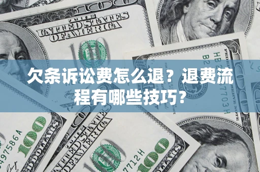 武汉欠条诉讼费怎么退？退费流程有哪些技巧？