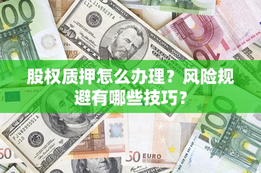 武汉股权质押怎么办理？风险规避有哪些技巧？