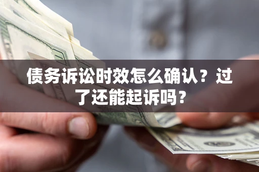 武汉债务诉讼时效怎么确认？过了还能起诉吗？