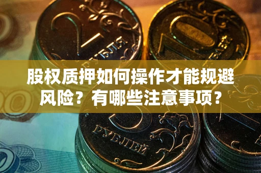武汉股权质押如何操作才能规避风险？有哪些注意事项？