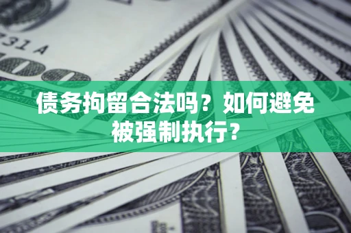武汉债务拘留合法吗？如何避免被强制执行？