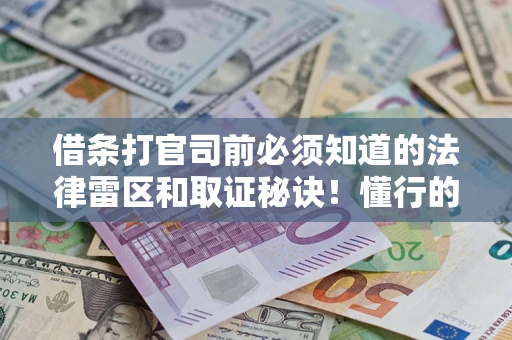武汉借条打官司前必须知道的法律雷区和取证秘诀！懂行的人已经留好这些证据