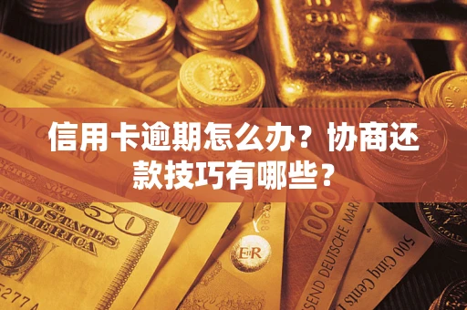 武汉信用卡逾期怎么办？协商还款技巧有哪些？