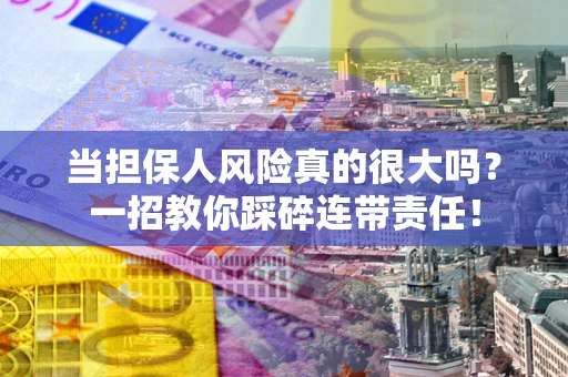 武汉当担保人风险真的很大吗？一招教你踩碎连带责任！