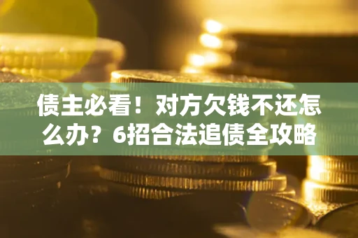武汉债主必看！对方欠钱不还怎么办？6招合法追债全攻略