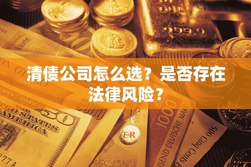 武汉清债公司怎么选？是否存在法律风险？