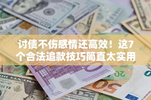 武汉讨债不伤感情还高效！这7个合法追款技巧简直太实用