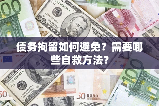 武汉债务拘留如何避免？需要哪些自救方法？