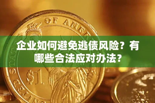 武汉企业如何避免逃债风险？有哪些合法应对办法？