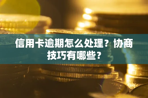 武汉信用卡逾期怎么处理？协商技巧有哪些？