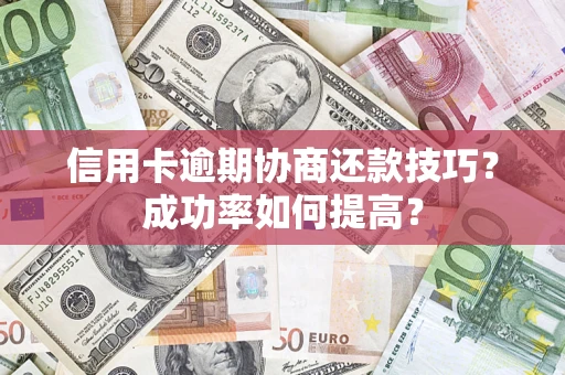 武汉信用卡逾期协商还款技巧？成功率如何提高？