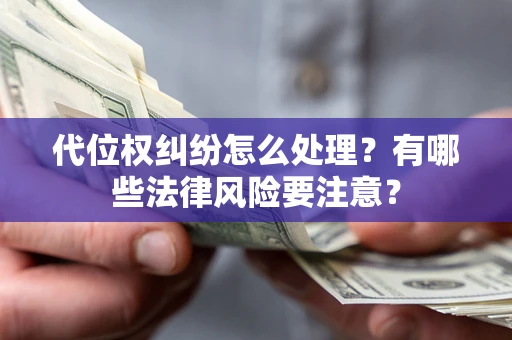 武汉代位权纠纷怎么处理？有哪些法律风险要注意？