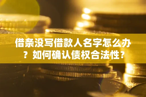 武汉借条没写借款人名字怎么办？如何确认债权合法性？