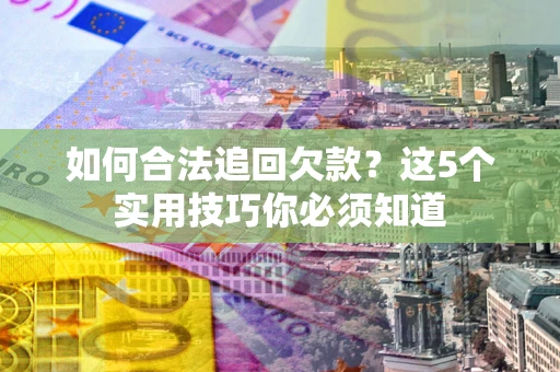 武汉如何合法追回欠款？这5个实用技巧你必须知道