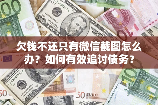 武汉欠钱不还只有微信截图怎么办？如何有效追讨债务？