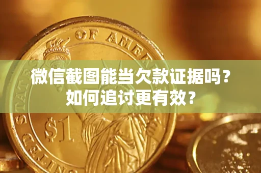 武汉微信截图能当欠款证据吗？如何追讨更有效？
