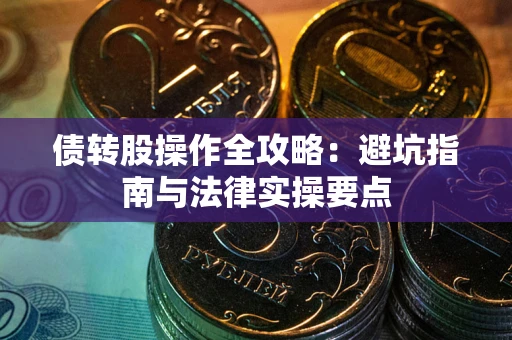 武汉债转股操作全攻略：避坑指南与法律实操要点