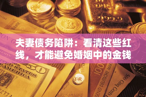 武汉夫妻债务陷阱：看清这些红线，才能避免婚姻中的金钱危机