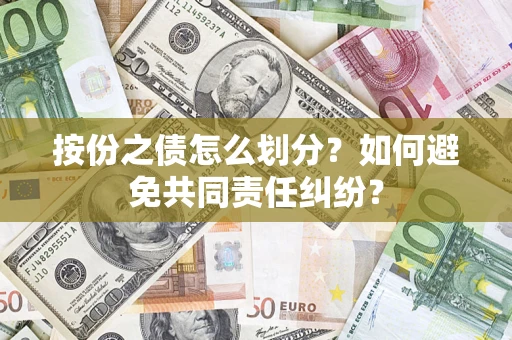 武汉按份之债怎么划分？如何避免共同责任纠纷？