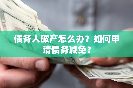 武汉债务人破产怎么办？如何申请债务减免？
