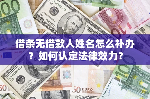 武汉借条无借款人姓名怎么补办？如何认定法律效力？