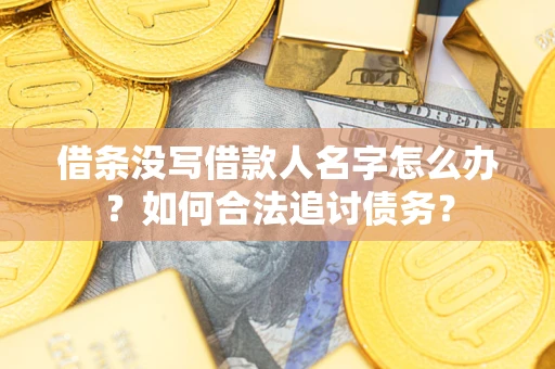 武汉借条没写借款人名字怎么办？如何合法追讨债务？