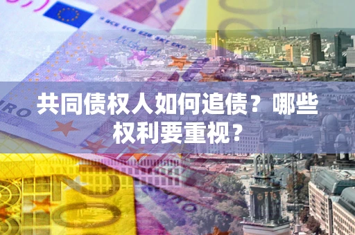 武汉共同债权人如何追债？哪些权利要重视？