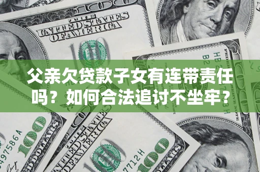武汉父亲欠贷款子女有连带责任吗？如何合法追讨不坐牢？