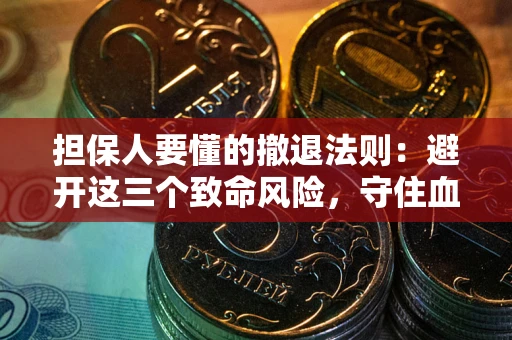 武汉担保人要懂的撤退法则：避开这三个致命风险，守住血汗钱