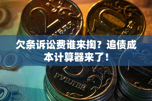 武汉欠条诉讼费谁来掏？追债成本计算器来了！