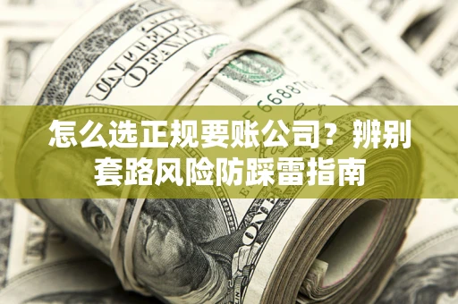 武汉怎么选正规要账公司？辨别套路风险防踩雷指南