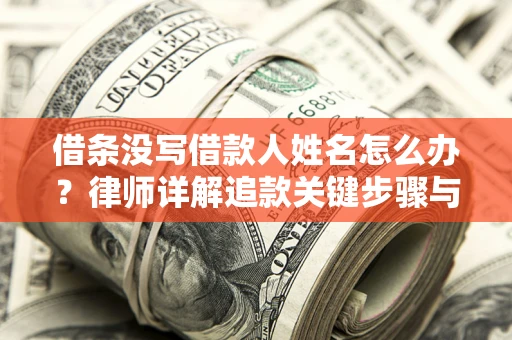武汉借条没写借款人姓名怎么办？律师详解追款关键步骤与证据链构建