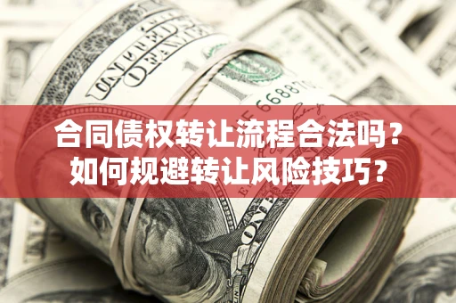 武汉合同债权转让流程合法吗？如何规避转让风险技巧？