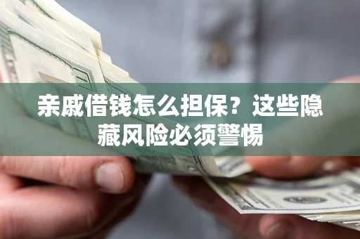 武汉亲戚借钱怎么担保？这些隐藏风险必须警惕