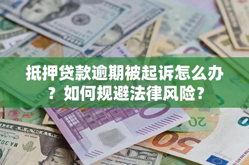 武汉抵押贷款逾期被起诉怎么办？如何规避法律风险？